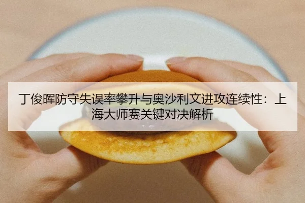 丁俊晖防守失误率攀升与奥沙利文进攻连续性：上海大师赛关键对决解析