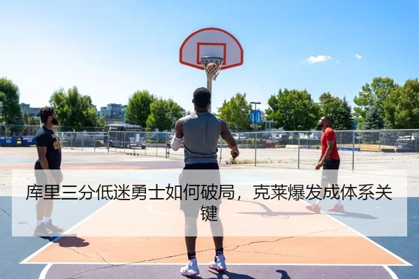 库里三分低迷勇士如何破局，克莱爆发成体系关键
