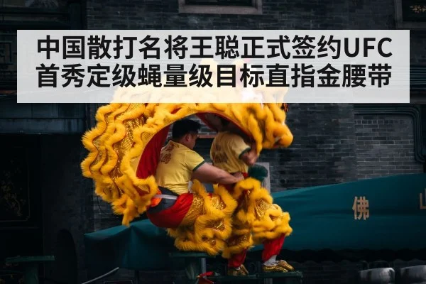 中国散打名将王聪正式签约UFC首秀定级蝇量级目标直指金腰带