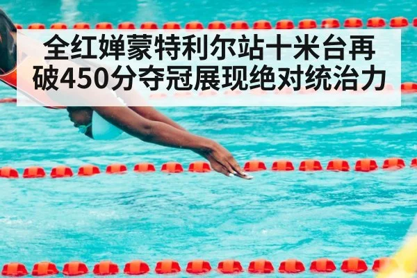 全红婵蒙特利尔站十米台再破450分夺冠展现绝对统治力