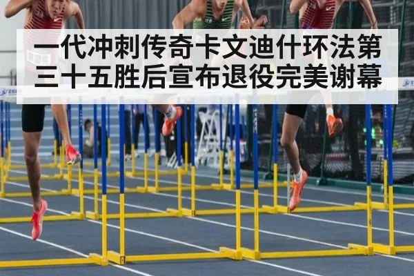 一代冲刺传奇卡文迪什环法第三十五胜后宣布退役完美谢幕