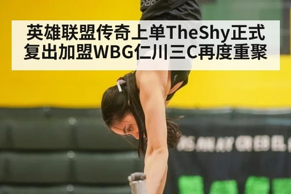 英雄联盟传奇上单TheShy正式复出加盟WBG仁川三C再度重聚
